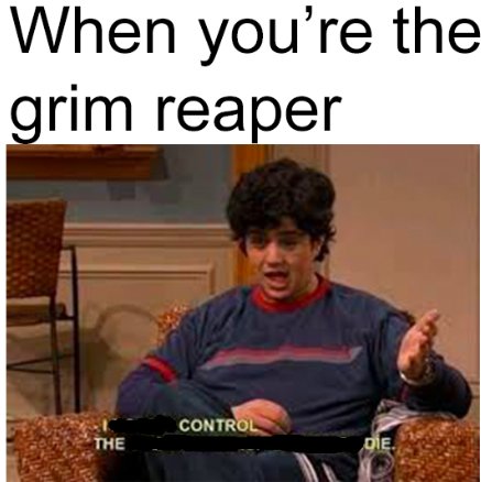 When youre the grim reaper