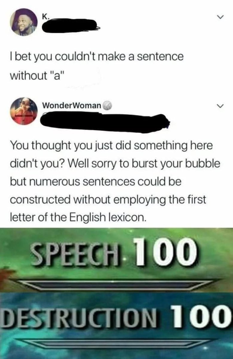 Dam bet you couldnt make a sentence without a a WonderWoman v You thought you just did something here didnt you Well sorry to burst your bubble but numerous sentences could be constructed without employing the first letter of the English lexicon