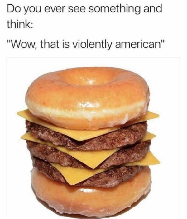 Do you ever see something and think Wow that is violently american