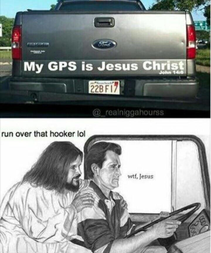 S P e TN B My GPS is Jesus CHFSH 228F1 run over that hooker lol
