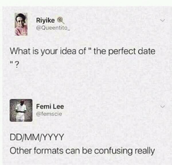 Riyike Queentito_ What is your idea of the perfect date o DDMMYYYY Other formats can be confusing really