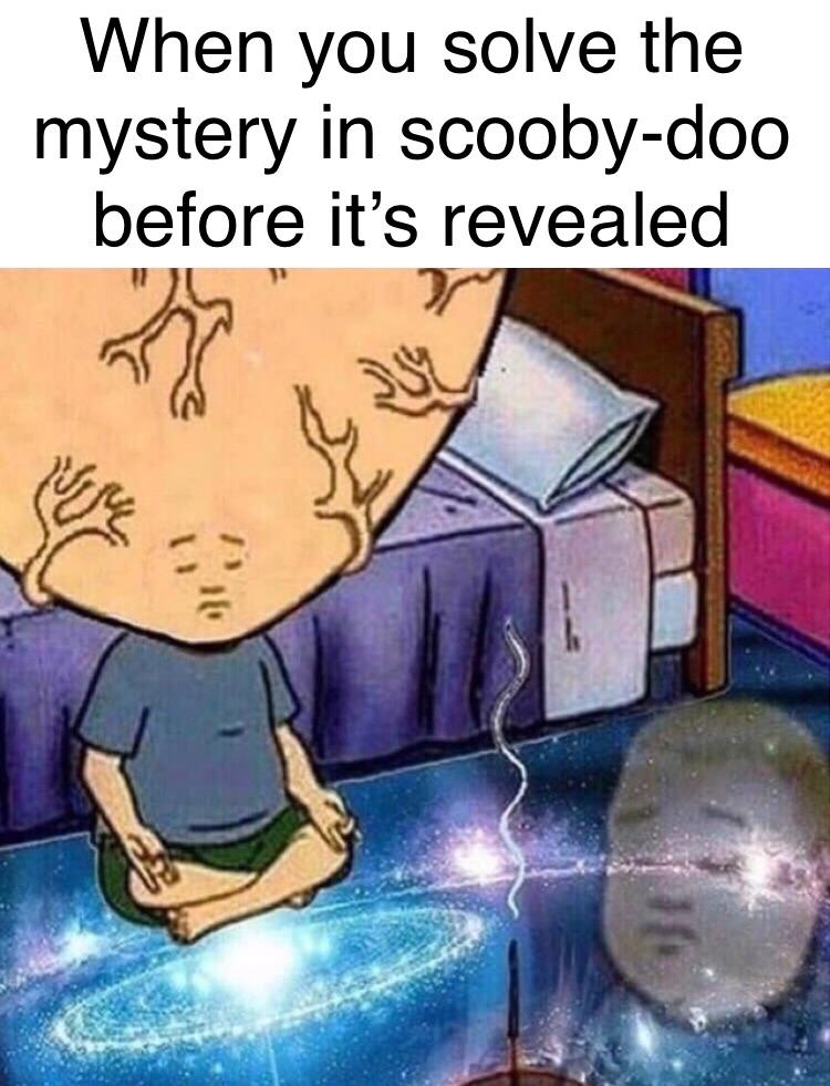 When you solve the mystery in scooby doo before its revealed