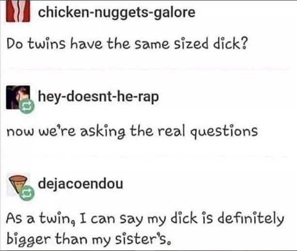 chicken nuggets galore Do twins have the same sized dick hey doesnt he rap now were asking the real questions dejacoendou As a twing I can Say my dick is definitely bigger than my sisters