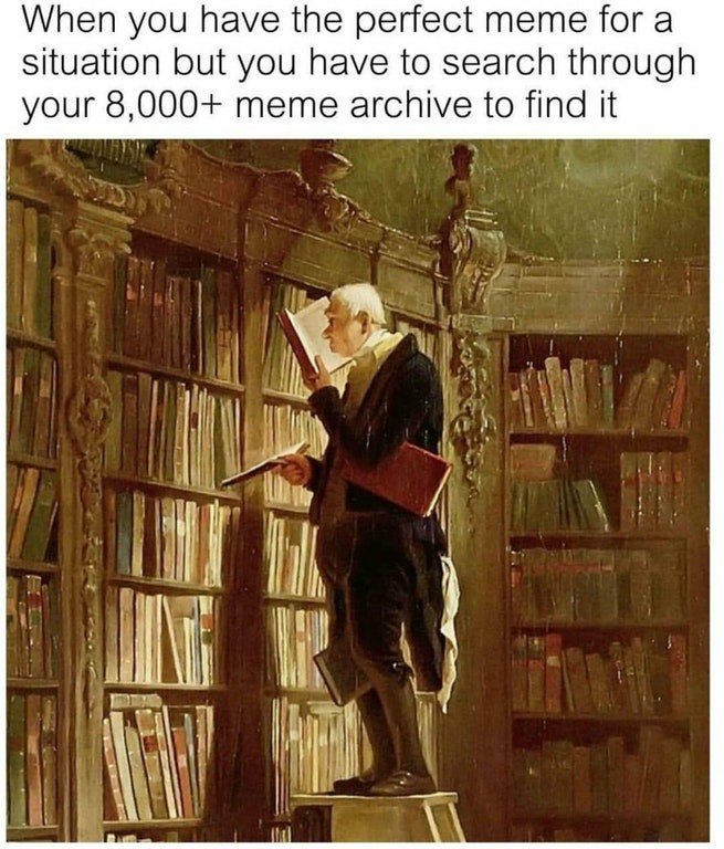 When you have the perfect meme for a situation but you have to search through your 8000 meme archive to find it