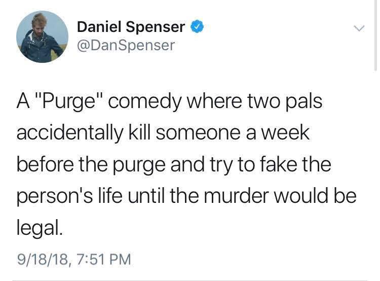 Daniel Spenser DanSpenser A Purge comedy where two pals accidentally kill someone a week before the purge and try to fake the persons life until the murder would be legal 91818 751 PM