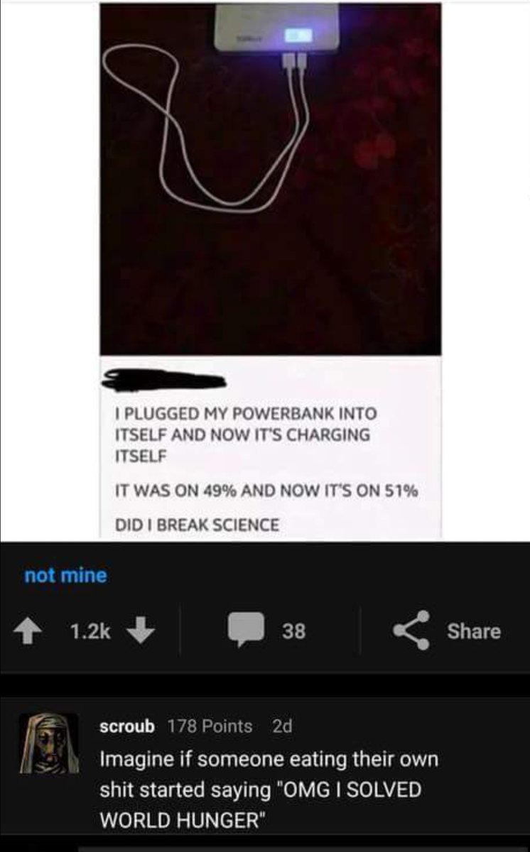 PLUGGED MY POWERBANK INTO ITSELF AND NOW ITS CHARGING ITSELF IT WAS ON 49 AND NOW ITS ON 51 DID BREAK SCIENCE 4 x P s Share scroub Points 2d Imagine if someone eating their own T ETa Gl RSN Te 0V l BS0 Y o WORLD HUNGER