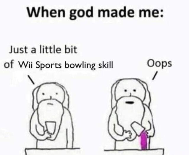 When god made me Just a little bit of Wii Sports bowling skill Oops
