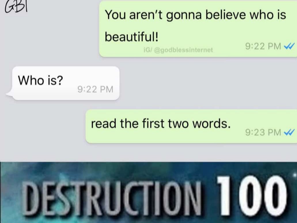 Pl You arent gonna believe who is beautiful 922 PM W Who is read the first two words 9123 PM W DESTRUCTION 100