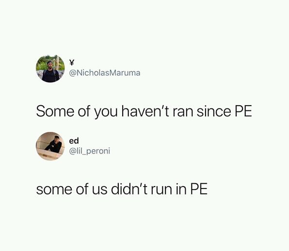 NicholasMaruma Some of you havent ran since PE y ed lil_peroni some of us didnt run in PE