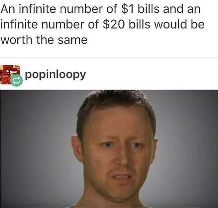 An infinite number of 1 bills and an infinite number of 20 bills would be worth the same f popinloopy