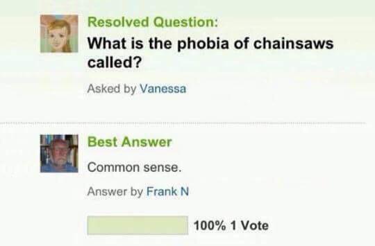 Resolved Question What is the phobia of chainsaws called Asked by Vanessa Best Answer Common sense Answer by Frank N 100 1 Vote