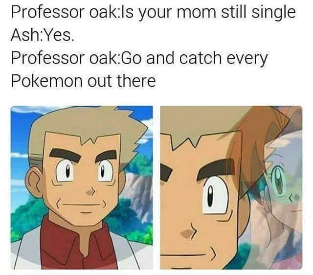 Professor oakls your mom still single AshYes Professor oakGo and catch every Pokemon out there