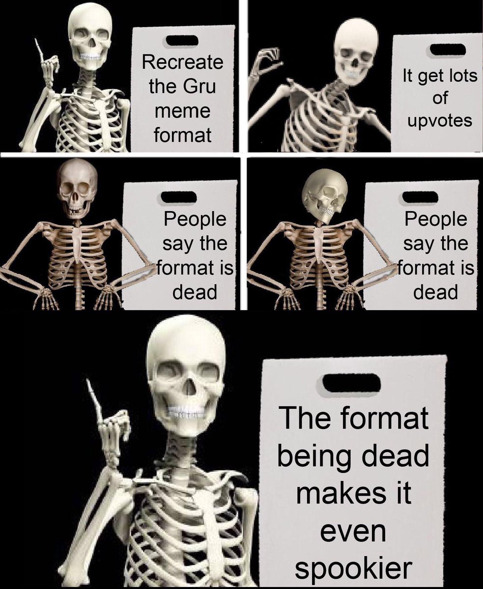 Recreate the Gru meme format __ It get lots of upvotes _Ssformat is dead y The format being dead makes it even spookier