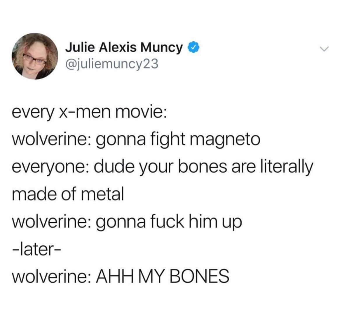 Julie Alexis Muncy juliemuncy23 every Xx men movie wolverine gonna fight magneto everyone dude your bones are literally made of metal wolverine gonna fuck him up later wolverine AHH MY BONES