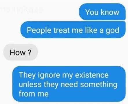People treat me like a god How ignore my existence mmgyfmiay from me
