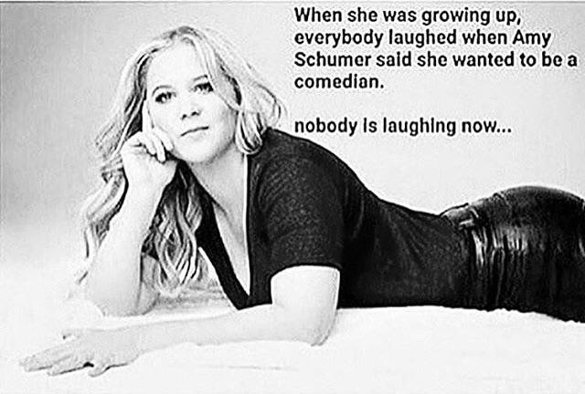 When she was growing up everybody laughed when Amy Schumer said she wanted to be a comedian nobody Is laughing now