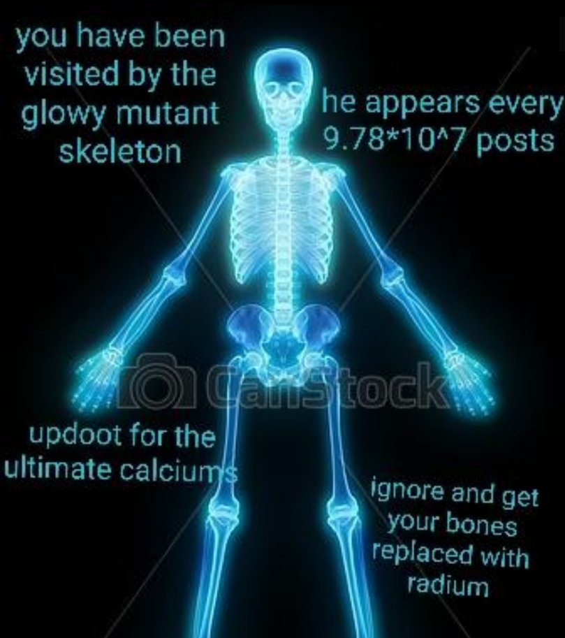 you have been visited by the glowy mutant skeleton he appears every 978107 posts updoot for the ultimate calciu your bonesg