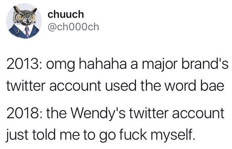 chuuch b ch000ch 2013 omg hahaha a major brands twitter account used the word bae 2018 the Wendys twitter account just told me to go fuck myself