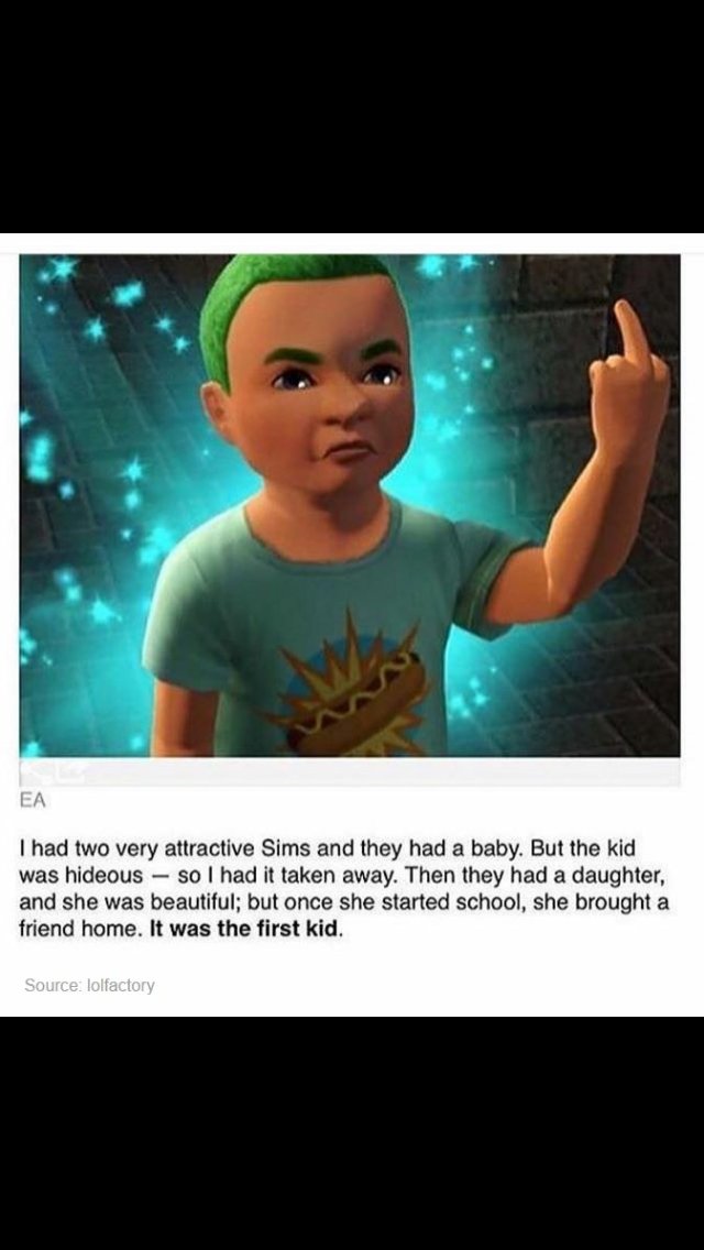 had two very attractive Sims and they had a baby But the kid was hideous so had it taken away Then they had a daughter and she was beautiful but once she started school she brought a friend home It was the first kid