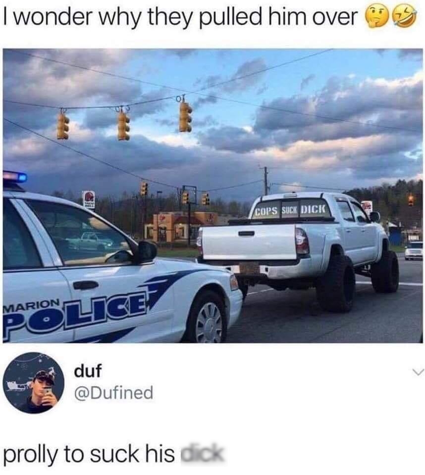 wonder why they pulled him over duf Dufined prolly to suck his