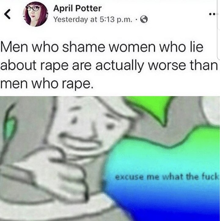 D April Potter P Yesterday at 5113 pm S Men who shame women who lie about rape are actually worse than men who rape excuse me what the fuck