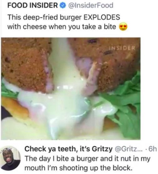 FOOD INSIDER InsiderFood This deep fried burger EXPLODES with cheese when you take a bite The day bite a burger and it nut in my Check ya teeth its Gritzy Gritz 6h mouth Im shooting up the block