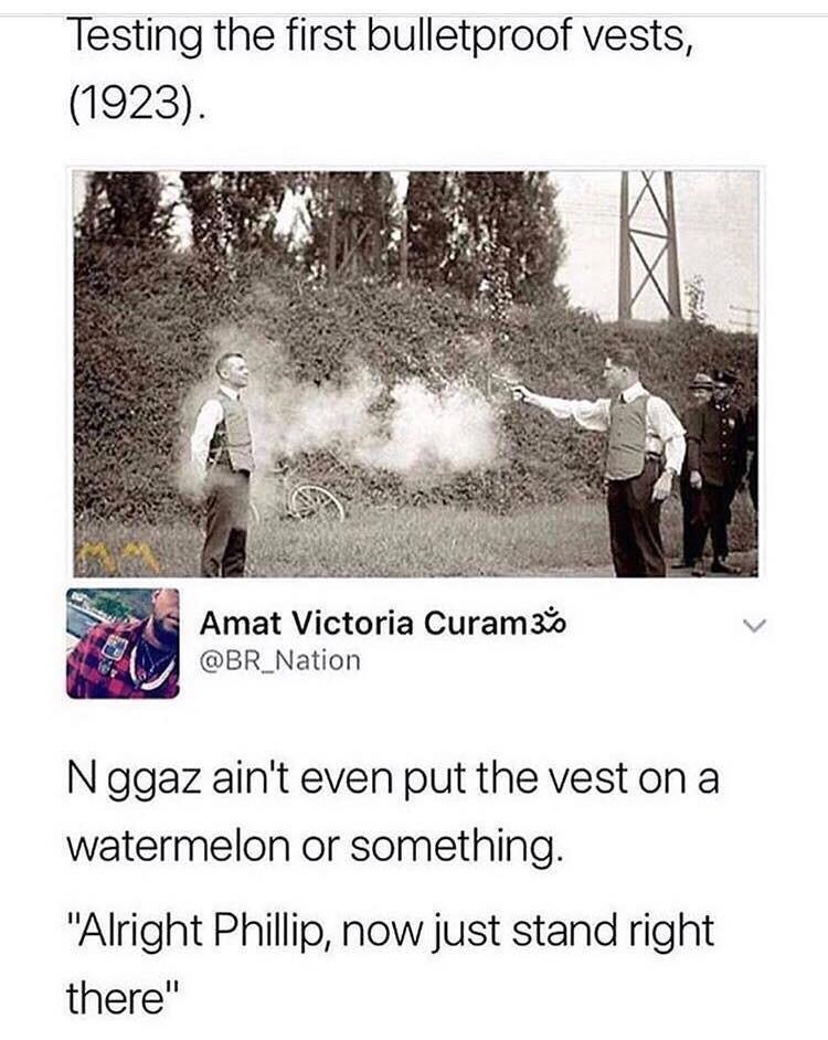 Testing the first bulletproof vests 1923 BR_Nation N ggaz aint even put the veston a watermelon or something Alright Phillip now just stand right there
