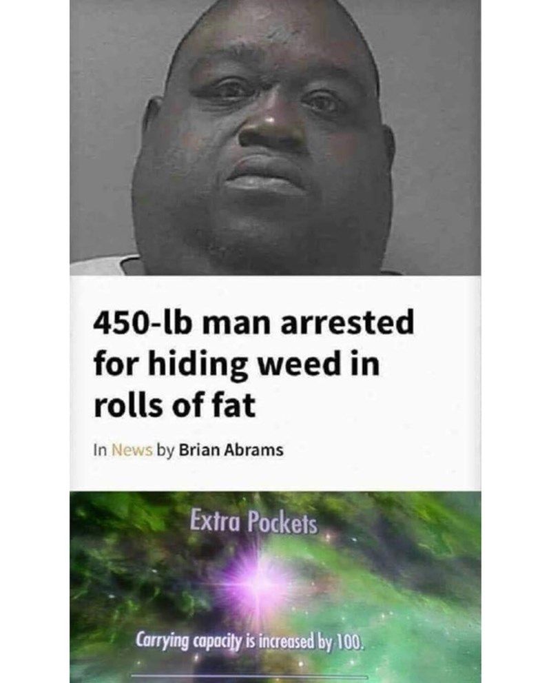 450 lb man arrested for hiding weed in rolls of fat In by Brian Abrams Extra Pockets