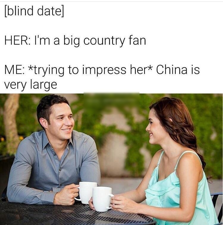 blind date HER Im a big country fan ME trying to impress her China is very large
