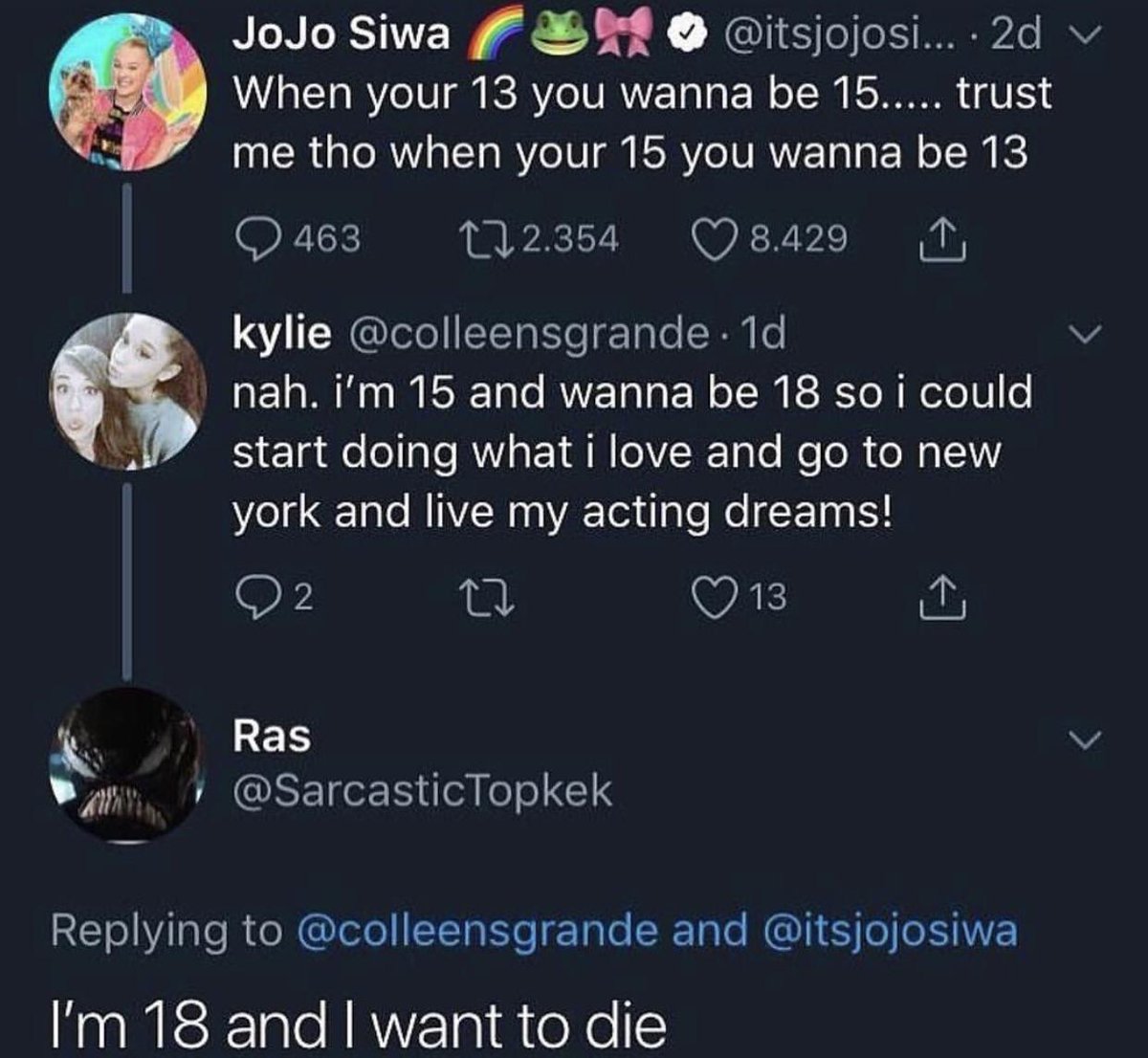 JoJo Siwa F 4 itsjojosi 2d v When your 13 you wanna be 15 trust me tho when your 15 you wanna be 13 RTK t12354 Q8429 T kylie colleensgrande 1d nah im 15 and wanna be 18 so i could S 1gle olale RWa EYM R eYX 1alo Me ol e Wa 1V el 1a e MINN s VA Toa dlale Me F 10 S Q2 7 Q13 Oy L RES v L YT A COST o el o o 1 Tl Vilae R NG TTa I o Tale LR Te R o oXIWE Im 18 and want to die