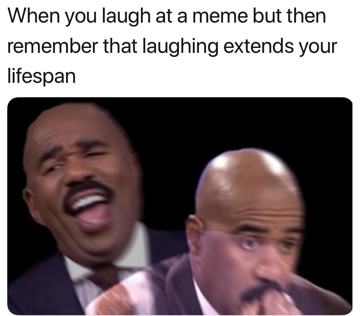 When you laugh at a meme but then remember that laughing extends your lifespan