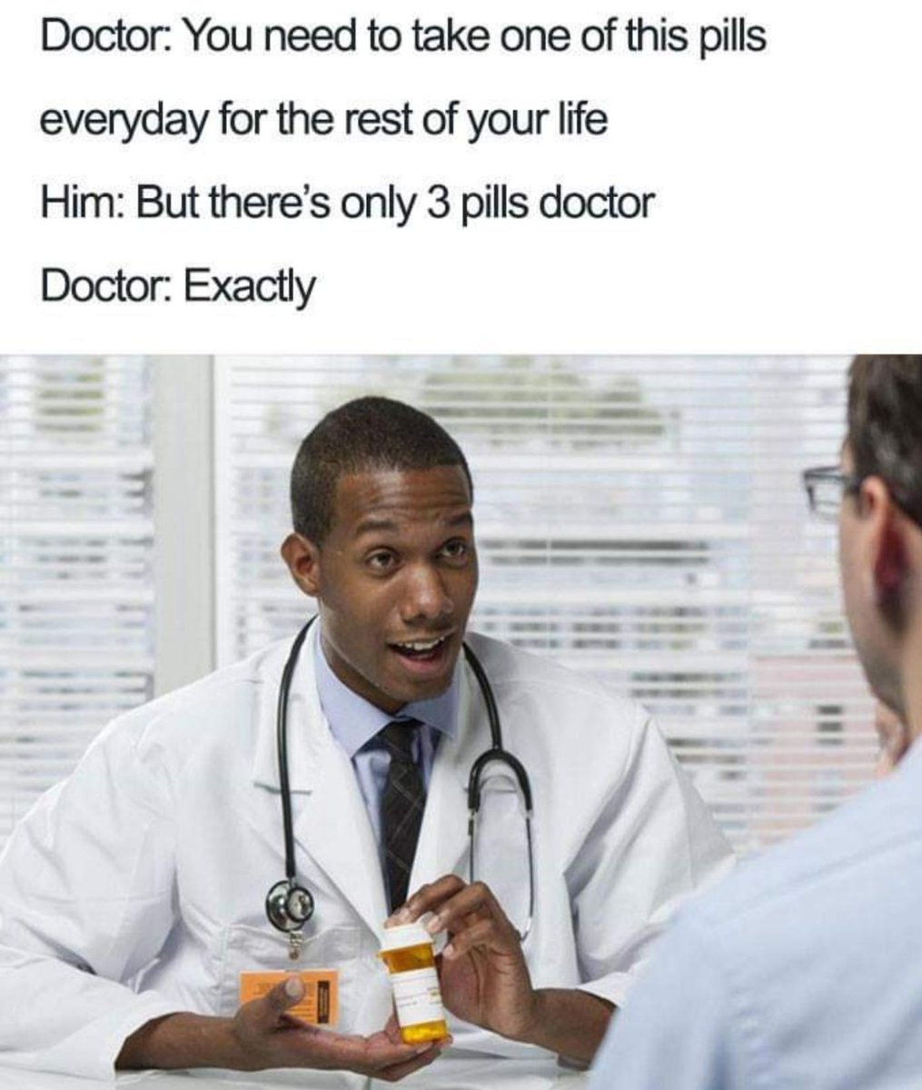 Doctor You need to take one of this pills everyday for the rest of your life Him But theres only 3 pills doctor Doctor Exactly