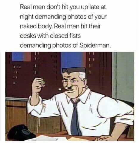 Real men dont hit you up late at night demanding photos of your naked body Real men hit their desks with closed fists demanding photos of Spiderman