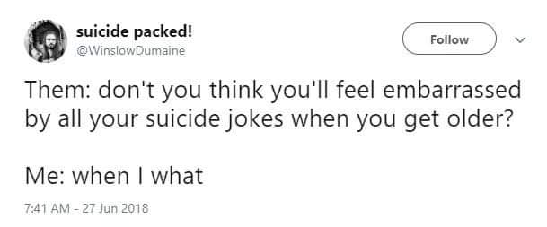 suicide packed Them dont you think youll feel embarrassed by all your suicide jokes when you get older Me when what 741 AM 27 Jun 2018