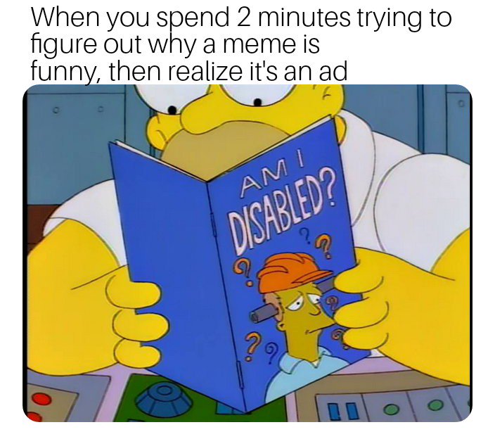 When you spend 2 minutes trying to figure out why a meme is funny then realize its an ad
