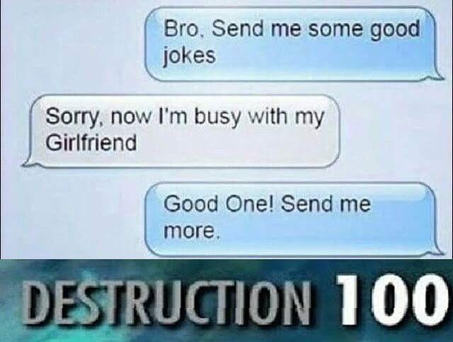 Bro Send me some ood jokes Sorry now Im busy with my Girlfriend Good One Send me more