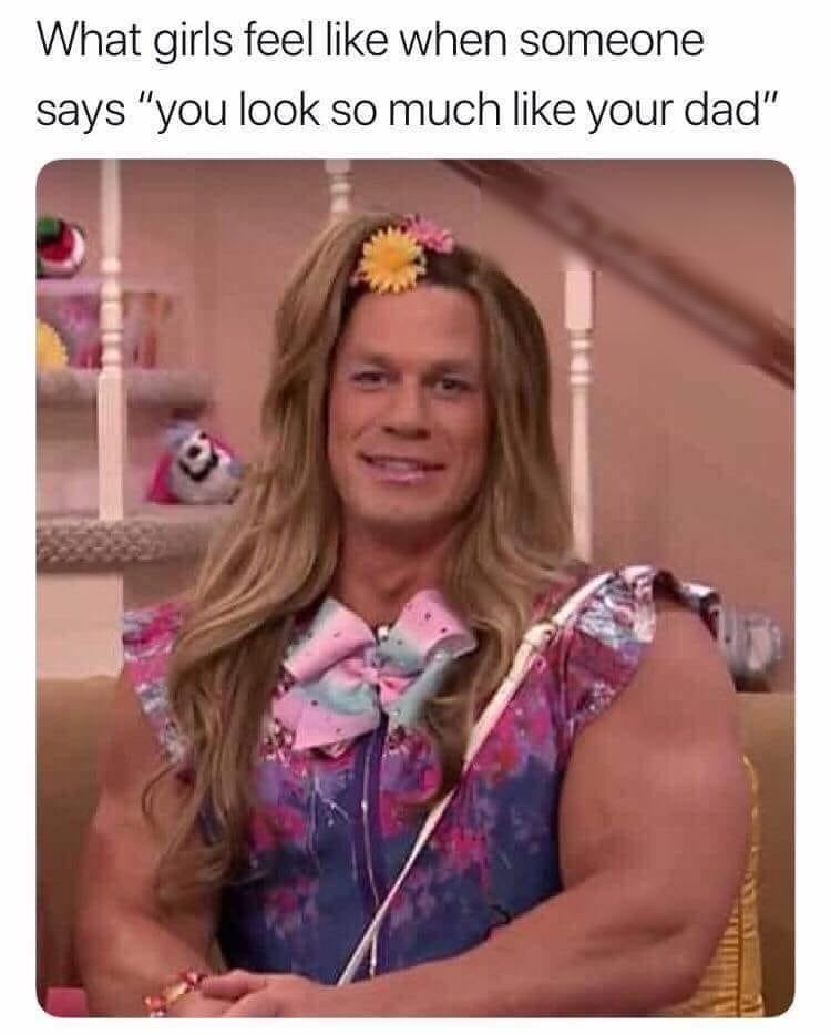 What girls feel like when someone says you look so much like your dad