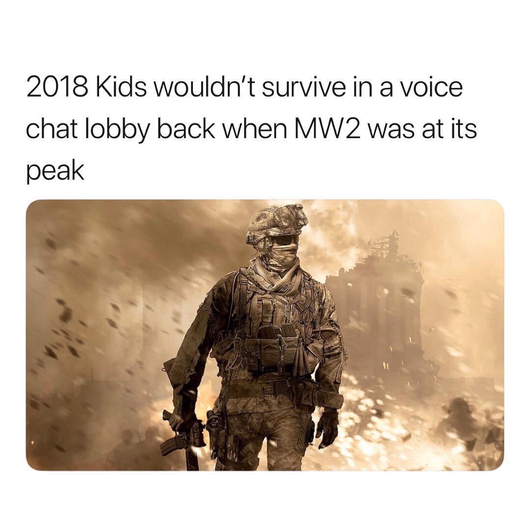 2018 Kids wouldnt survive in a voice chat lobby back when MW2 was at its peak