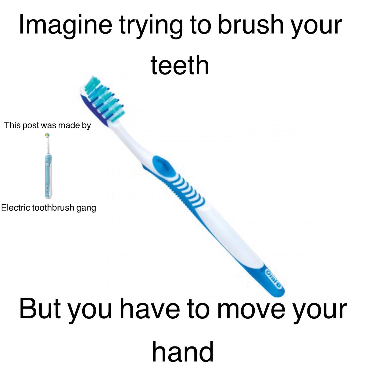 Imagine trying to brush your teeth This post was made by i Electric toothbrush gang Y Ny But you have to move your hand