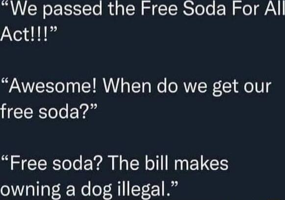 We passed the Free Soda For All Act Awesome When do we get our free soda Free soda The bill makes owning a dog illegal