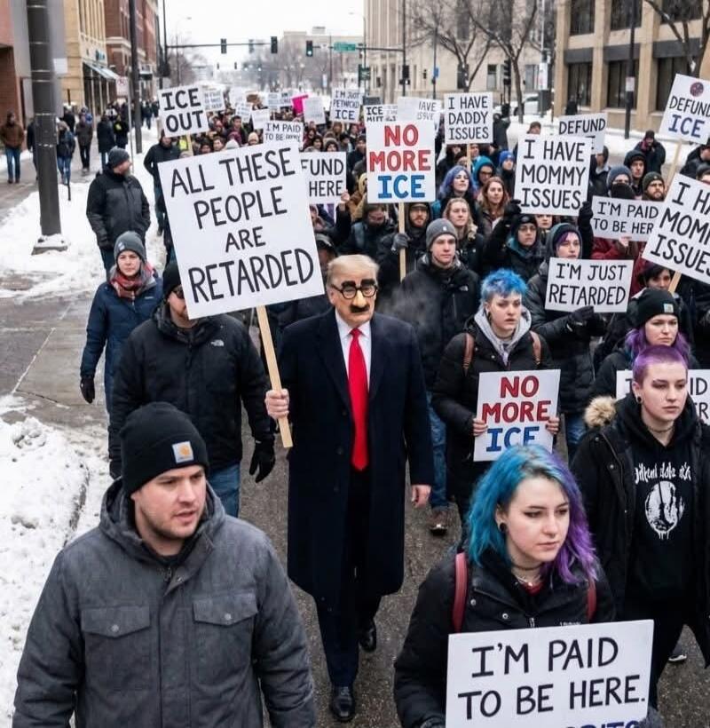 ICE OUT, ALL THESE PEOPLE ARE RETARDED, FUND HERE, NO MORE ICE, I HAVE DADDY ISSUES, I HAVE MOMMY ISSUES, I'M PAID TO BE HERE, I'M JUST RETARDED, DEFUND ICE