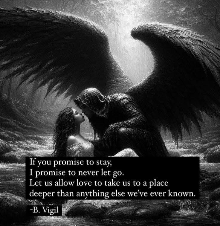 If you promise to stay, I promise to never let go. Let us allow love to take us to a place deeper than anything else we’ve ever known. -B. Vigil