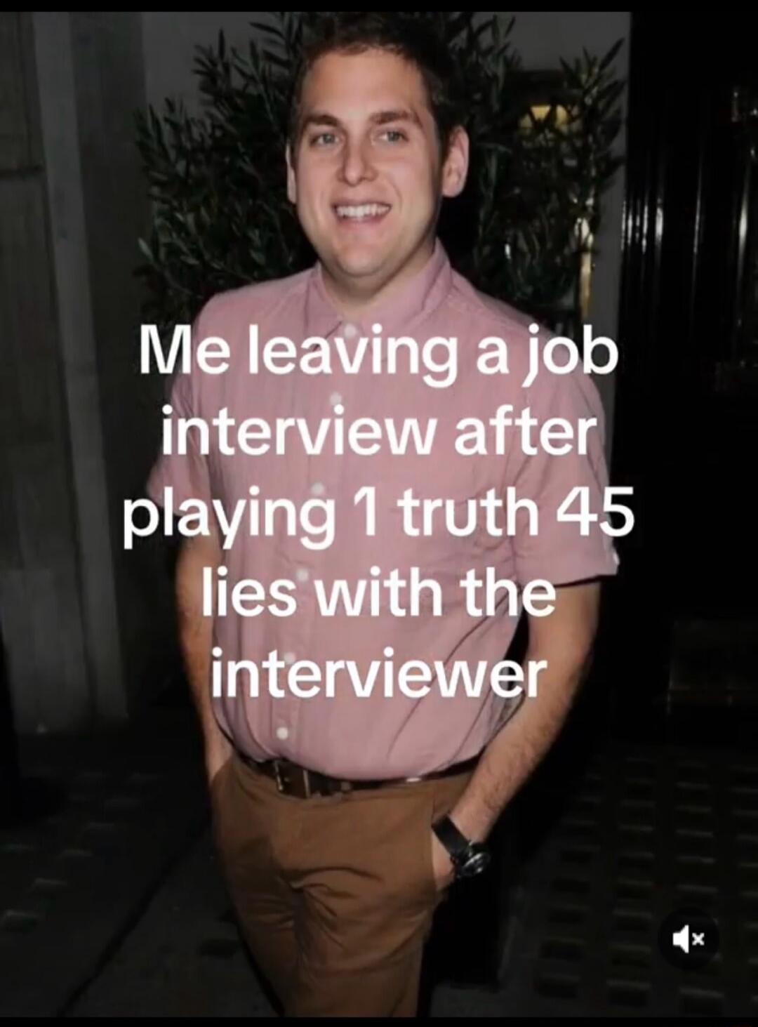 Me leaving a job interview after playing 1 truth 45 lies with the interviewer