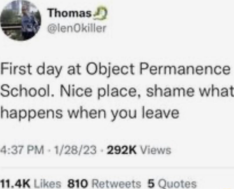 Thomas lenOkiller First day at Object Permanence School Nice place shame what happens when you leave 437 PM 12823 292K Views 114K Likes 810 Retweets 8 Quotes