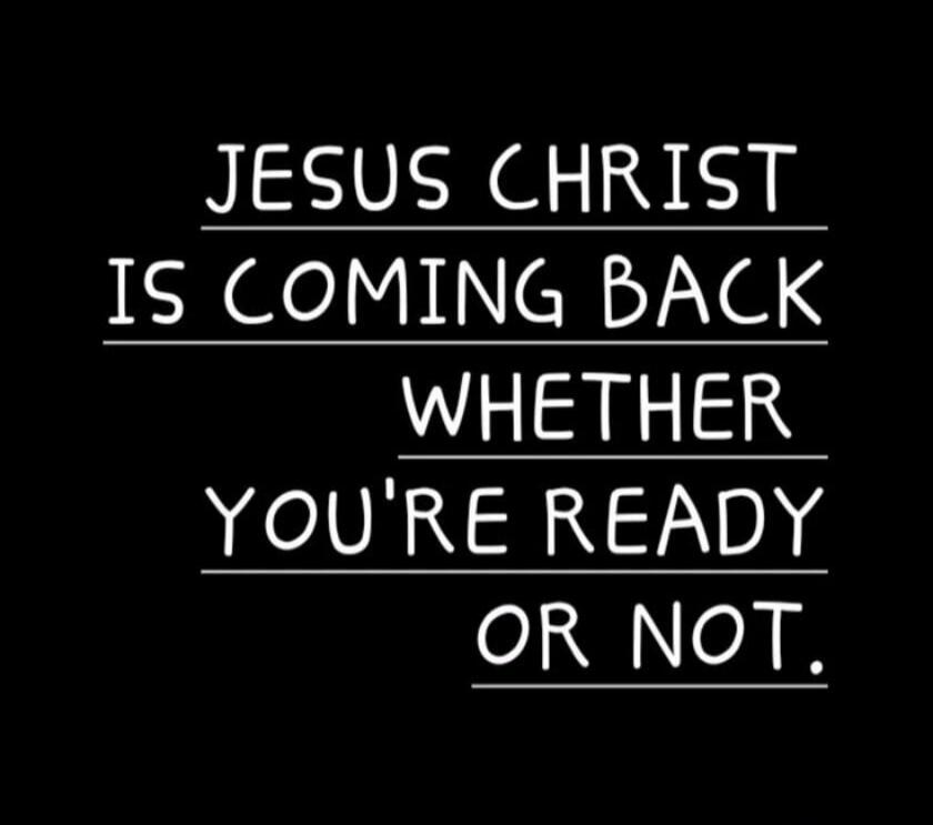 Jesus Christ is coming back whether you're ready or not.