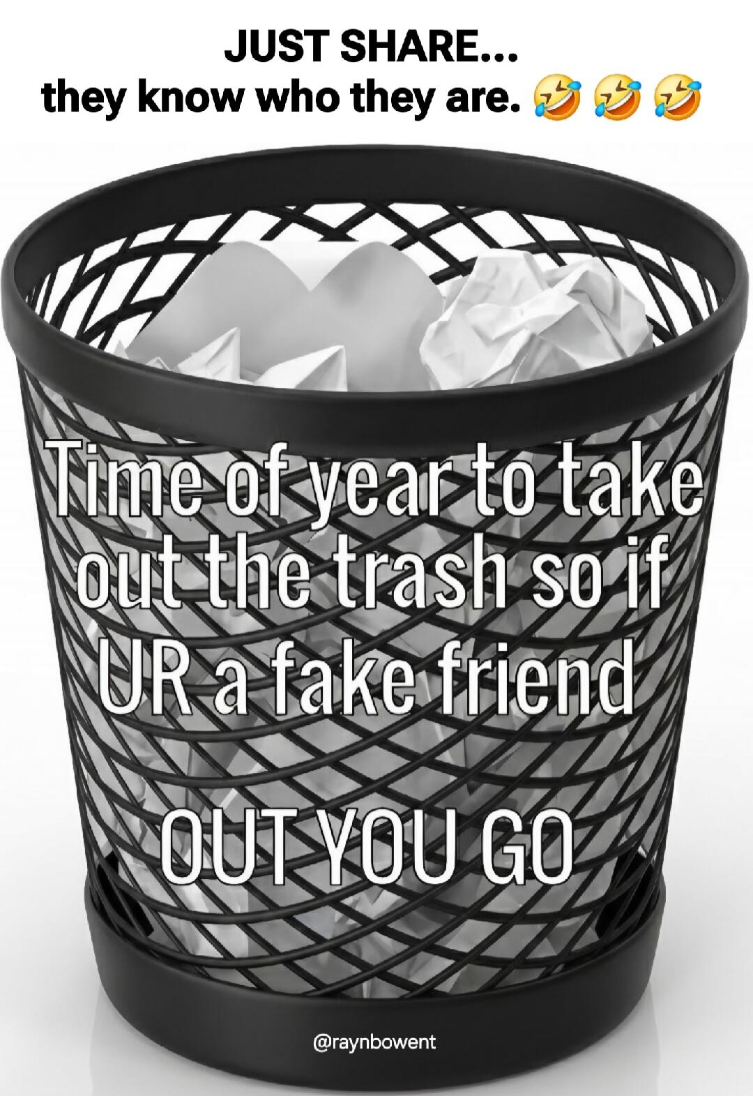 JUST SHARE... they know who they are. Time of year to take out the trash so if UR a fake friend OUT YOU GO 🤣🤣🤣