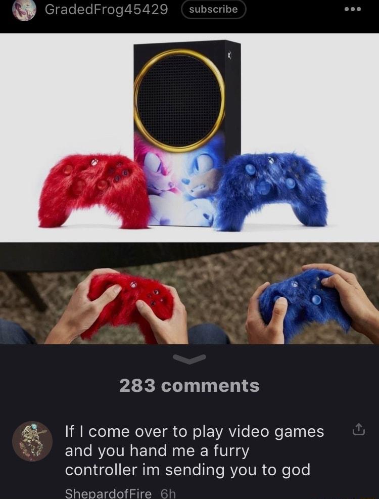 5 gToSTo 5 doTe T RoYBAS TR TA 1T se 283 comments I eToT 0 I WeIVTal e lo EWAYiTe YeNe Elna 1 and you hand me a furry controller im sending you to god 4 aaf ShepardofFire