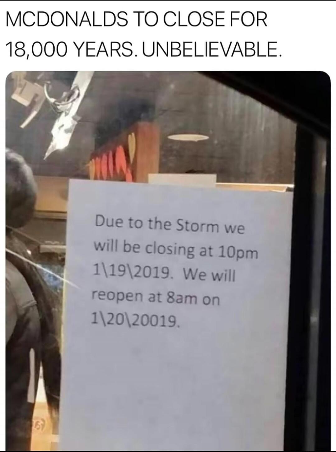 MCDONALDS TO CLOSE FOR 18,000 YEARS. UNBELIEVABLE.\nDue to the Storm we will be closing at 10pm 1/19/2019. We will reopen at 8am on 1/20/20019.