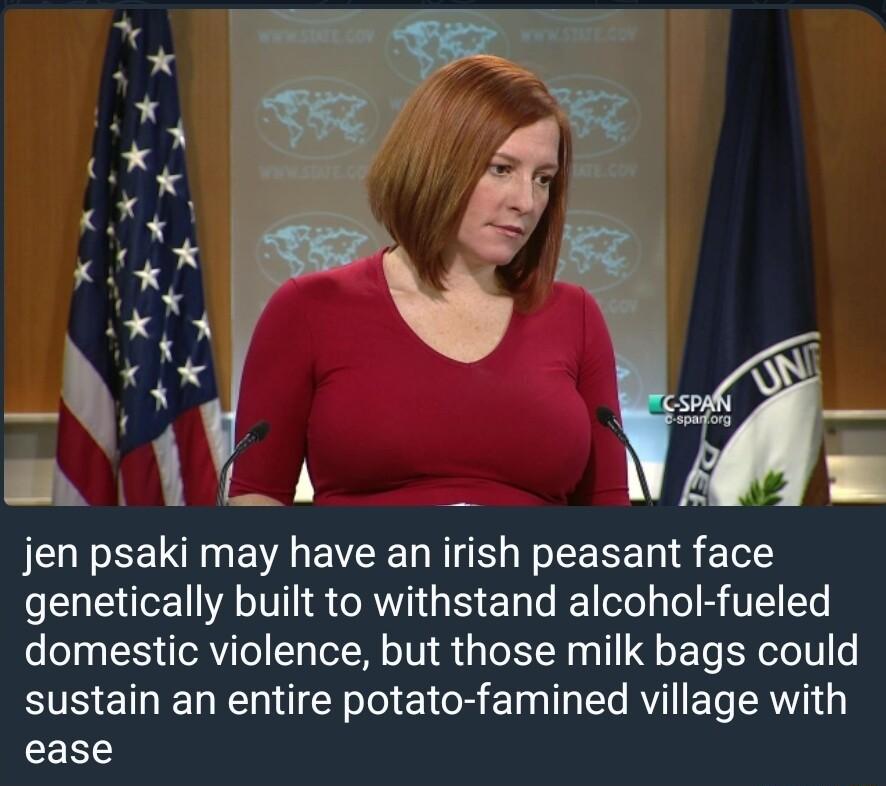 jen psaki may have an irish peasant face genetically built to withstand alcohol fueled domestic violence but those milk bags could sustain an entire potato famined village with ease