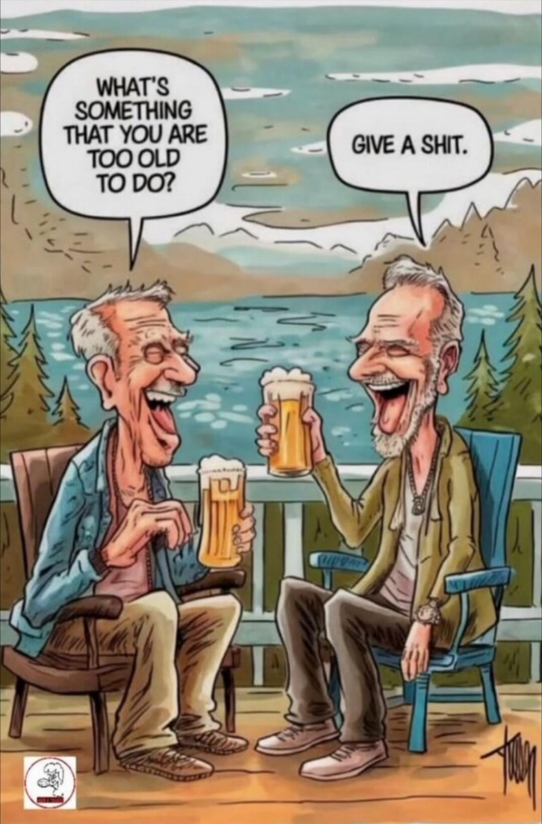 WHAT'S SOMETHING THAT YOU ARE TOO OLD TO DO? GIVE A SHIT.